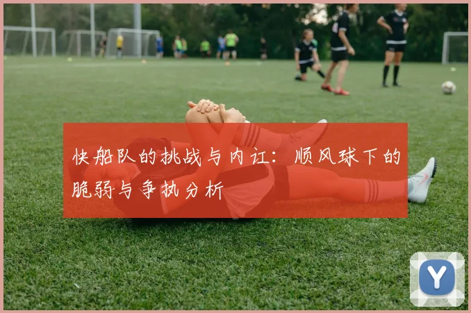 快船队的挑战与内讧：顺风球下的脆弱与争执分析