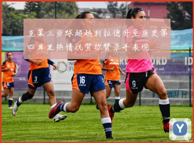 克莱三分球超越利拉德升至历史第四库里热情祝贺称赞杀手表现