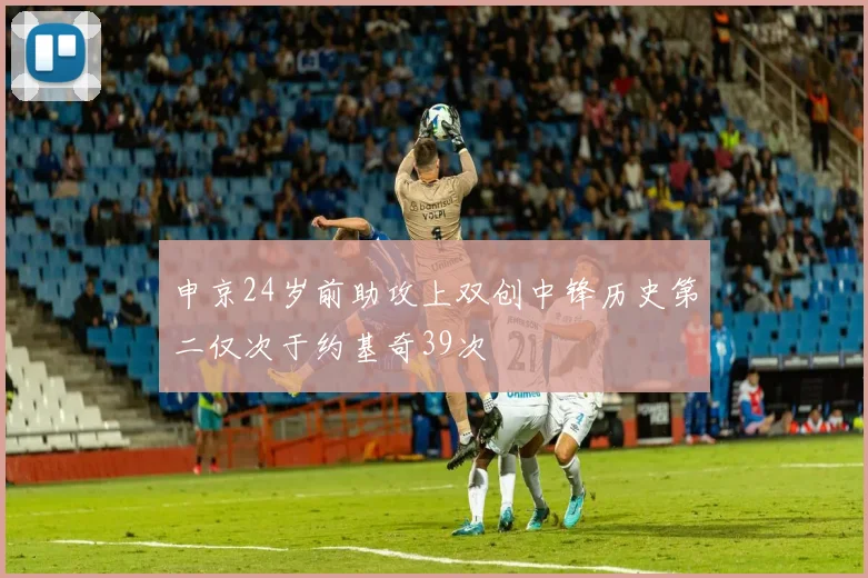 申京24岁前助攻上双创中锋历史第二仅次于约基奇39次