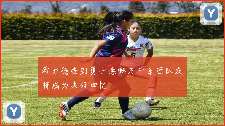 希尔德告别勇士感慨万千亲密队友将成为美好回忆