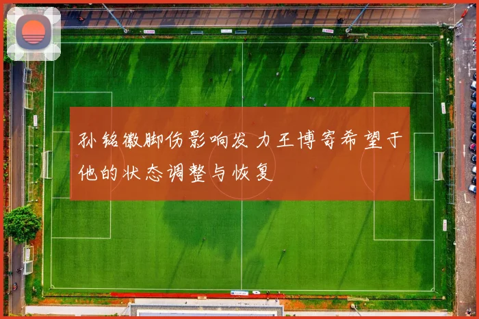孙铭徽脚伤影响发力王博寄希望于他的状态调整与恢复