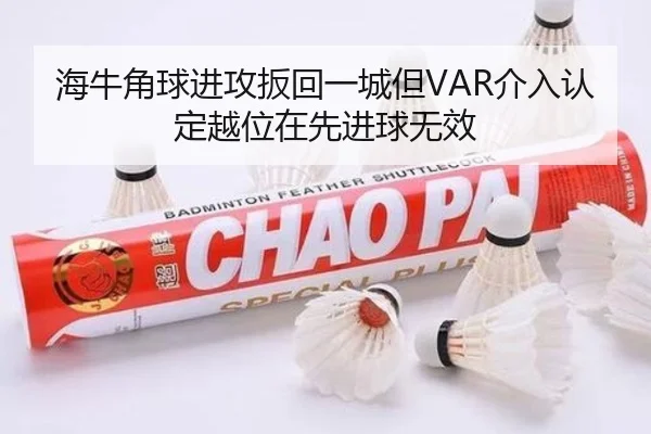 海牛角球进攻扳回一城但VAR介入认定越位在先进球无效